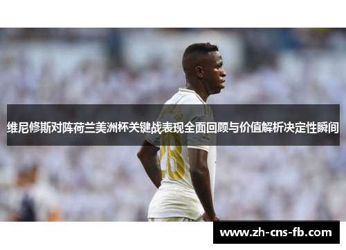 维尼修斯对阵荷兰美洲杯关键战表现全面回顾与价值解析决定性瞬间