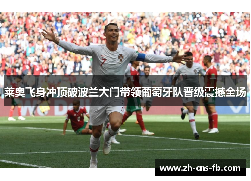 莱奥飞身冲顶破波兰大门带领葡萄牙队晋级震撼全场 莱奥飞身冲顶破波兰大门带领葡萄牙队晋级震撼全场
