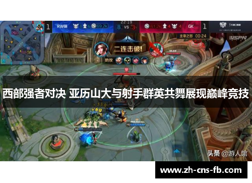 西部强者对决 亚历山大与射手群英共舞展现巅峰竞技 西部强者对决 亚历山大与射手群英共舞展现巅峰竞技