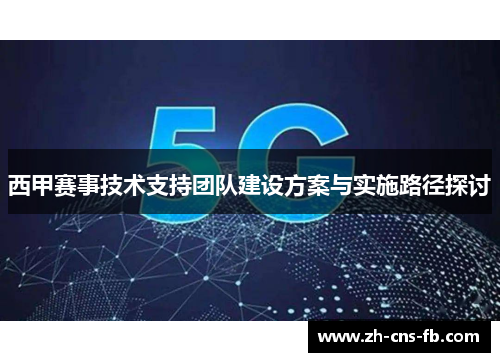 西甲赛事技术支持团队建设方案与实施路径探讨 西甲赛事技术支持团队建设方案与实施路径探讨