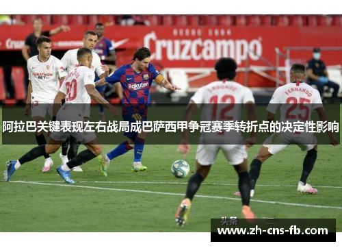 阿拉巴关键表现左右战局成巴萨西甲争冠赛季转折点的决定性影响 阿拉巴关键表现左右战局成巴萨西甲争冠赛季转折点的决定性影响