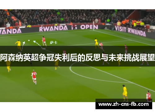 阿森纳英超争冠失利后的反思与未来挑战展望 阿森纳英超争冠失利后的反思与未来挑战展望