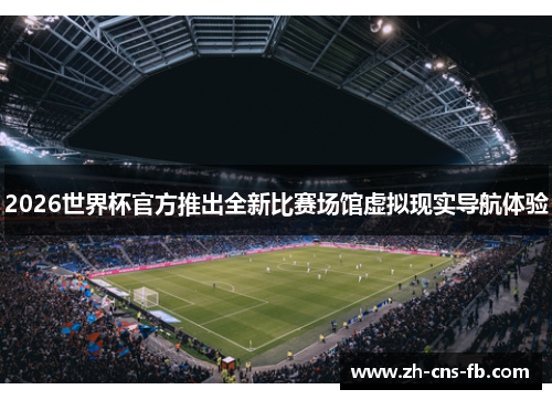 2026世界杯官方推出全新比赛场馆虚拟现实导航体验 2026世界杯官方推出全新比赛场馆虚拟现实导航体验