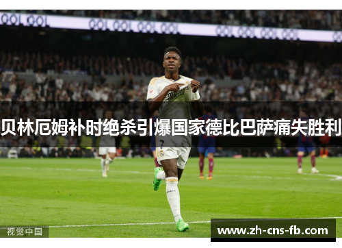 贝林厄姆补时绝杀引爆国家德比巴萨痛失胜利