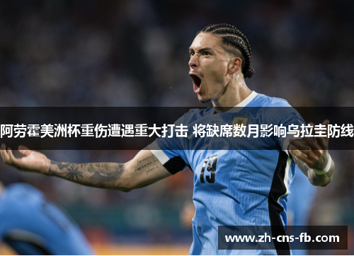 阿劳霍美洲杯重伤遭遇重大打击 将缺席数月影响乌拉圭防线