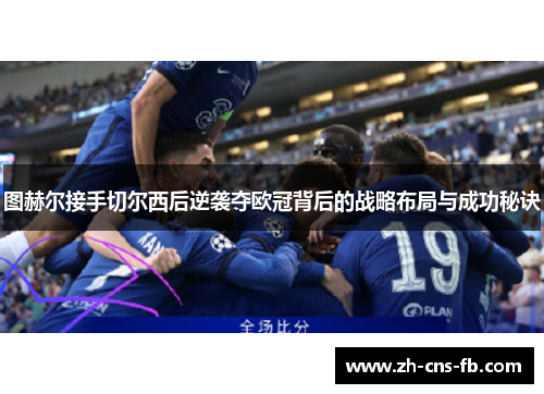 图赫尔接手切尔西后逆袭夺欧冠背后的战略布局与成功秘诀