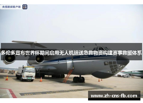 多伦多宣布世界杯期间启用无人机运送急救物资构建赛事救援体系 多伦多宣布世界杯期间启用无人机运送急救物资构建赛事救援体系