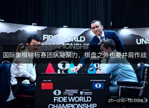 国际象棋锦标赛团队凝聚力，棋盘之外也要并肩作战